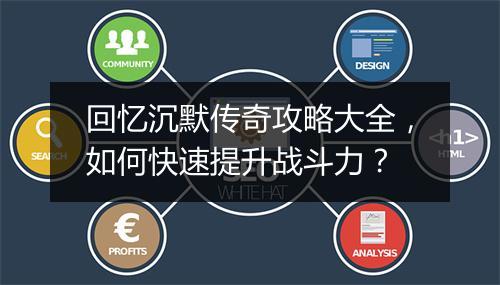 回忆沉默传奇攻略大全，如何快速提升战斗力？