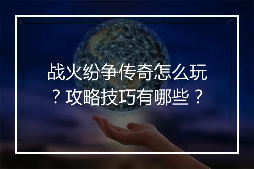战火纷争传奇怎么玩？攻略技巧有哪些？