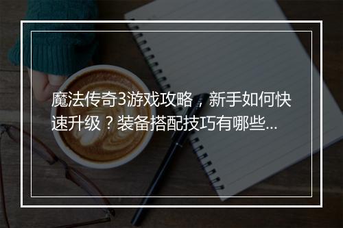 魔法传奇3游戏攻略，新手如何快速升级？装备搭配技巧有哪些？