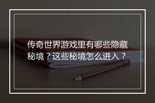传奇世界游戏里有哪些隐藏秘境？这些秘境怎么进入？