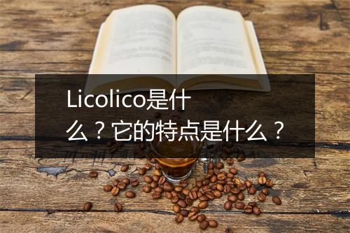 Licolico是什么？它的特点是什么？