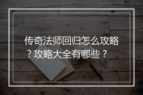 传奇法师回归怎么攻略？攻略大全有哪些？