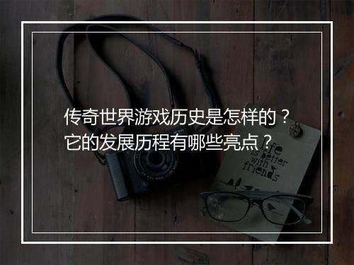 传奇世界游戏历史是怎样的？它的发展历程有哪些亮点？