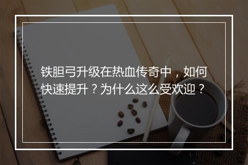 铁胆弓升级在热血传奇中，如何快速提升？为什么这么受欢迎？