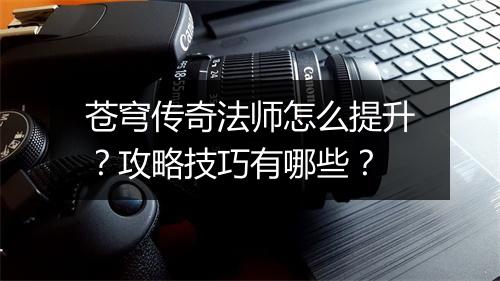 苍穹传奇法师怎么提升？攻略技巧有哪些？
