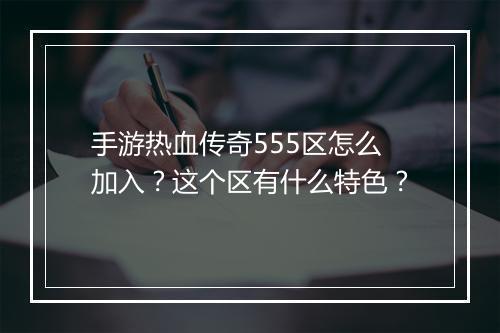 手游热血传奇555区怎么加入？这个区有什么特色？