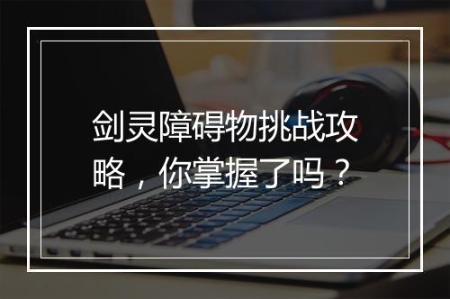 剑灵障碍物挑战攻略，你掌握了吗？