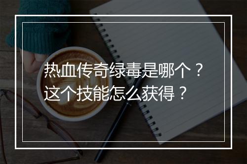 热血传奇绿毒是哪个？这个技能怎么获得？