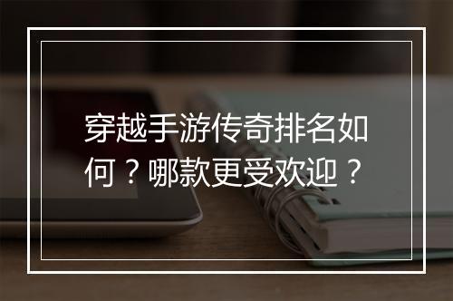 穿越手游传奇排名如何？哪款更受欢迎？