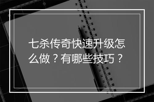 七杀传奇快速升级怎么做？有哪些技巧？