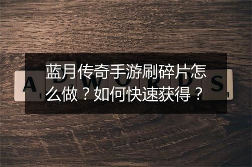 蓝月传奇手游刷碎片怎么做？如何快速获得？