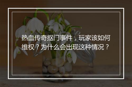 热血传奇抠门事件，玩家该如何维权？为什么会出现这种情况？