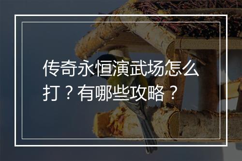 传奇永恒演武场怎么打？有哪些攻略？
