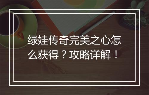 绿娃传奇完美之心怎么获得？攻略详解！