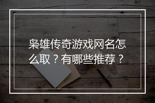 枭雄传奇游戏网名怎么取？有哪些推荐？