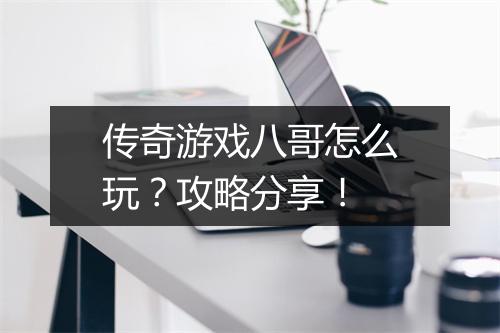 传奇游戏八哥怎么玩？攻略分享！