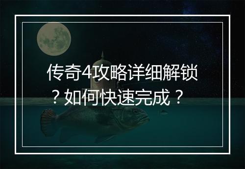 传奇4攻略详细解锁？如何快速完成？