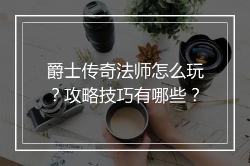 爵士传奇法师怎么玩？攻略技巧有哪些？
