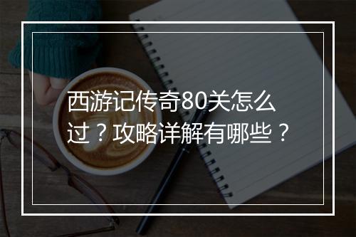 西游记传奇80关怎么过？攻略详解有哪些？