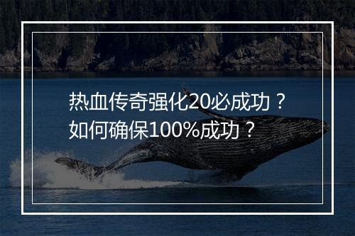 热血传奇强化20必成功？如何确保100%成功？