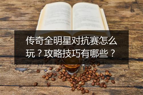 传奇全明星对抗赛怎么玩？攻略技巧有哪些？