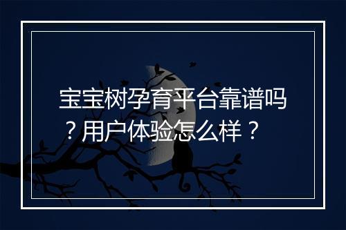 宝宝树孕育平台靠谱吗？用户体验怎么样？