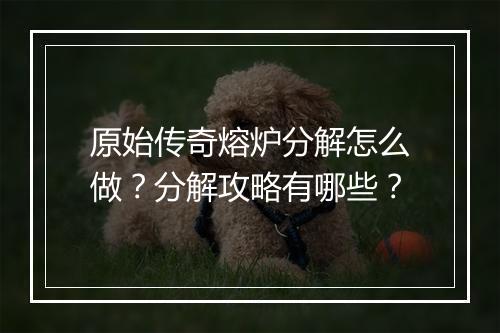 原始传奇熔炉分解怎么做？分解攻略有哪些？