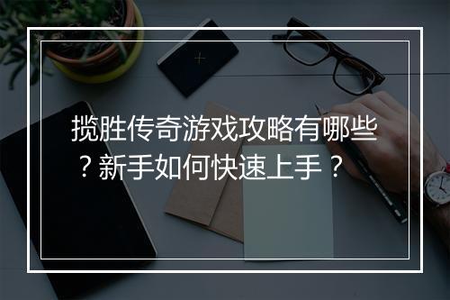 揽胜传奇游戏攻略有哪些？新手如何快速上手？