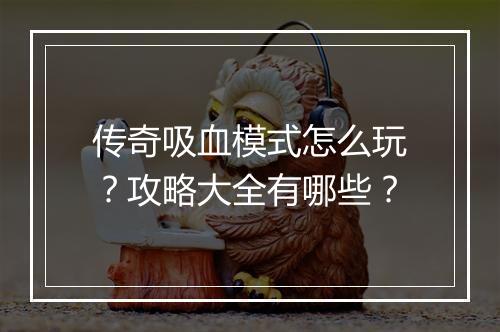 传奇吸血模式怎么玩？攻略大全有哪些？
