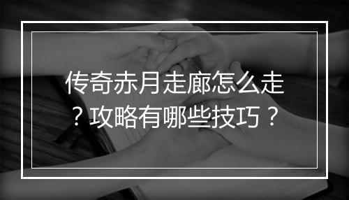 传奇赤月走廊怎么走？攻略有哪些技巧？