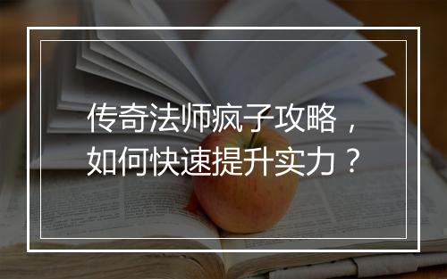 传奇法师疯子攻略，如何快速提升实力？