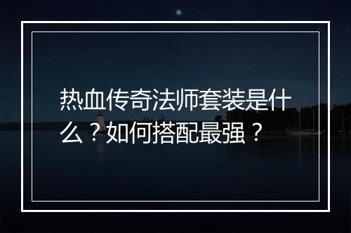 热血传奇法师套装是什么？如何搭配最强？