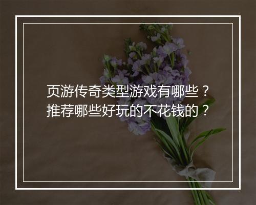 页游传奇类型游戏有哪些？推荐哪些好玩的不花钱的？