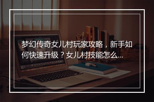 梦幻传奇女儿村玩家攻略，新手如何快速升级？女儿村技能怎么搭配？