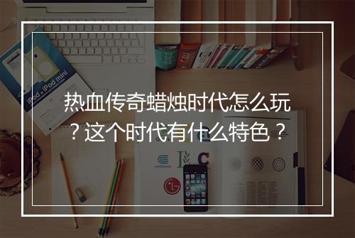 热血传奇蜡烛时代怎么玩？这个时代有什么特色？