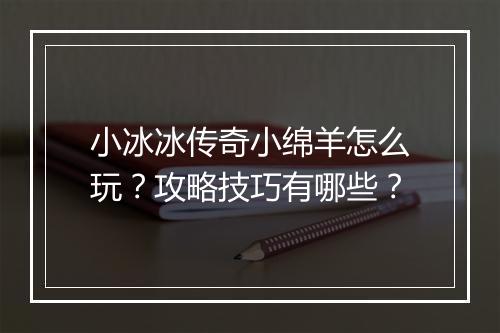 小冰冰传奇小绵羊怎么玩？攻略技巧有哪些？