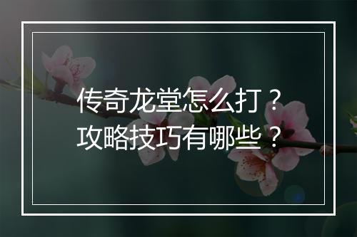 传奇龙堂怎么打？攻略技巧有哪些？