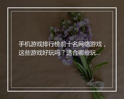 手机游戏排行榜前十名网络游戏，这些游戏好玩吗？适合哪些玩家？