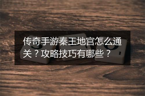 传奇手游秦王地宫怎么通关？攻略技巧有哪些？