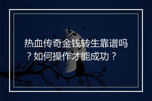 热血传奇金钱转生靠谱吗？如何操作才能成功？