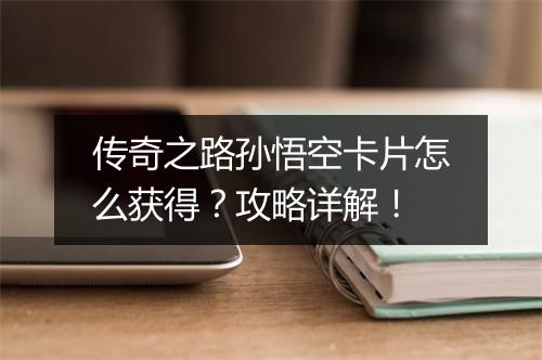传奇之路孙悟空卡片怎么获得？攻略详解！