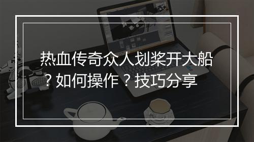 热血传奇众人划桨开大船？如何操作？技巧分享