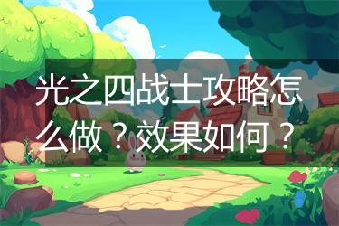 光之四战士攻略怎么做？效果如何？