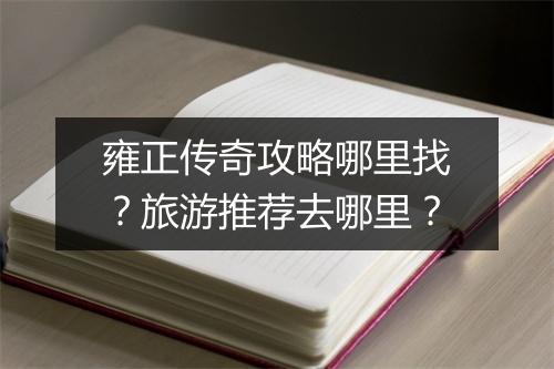 雍正传奇攻略哪里找？旅游推荐去哪里？