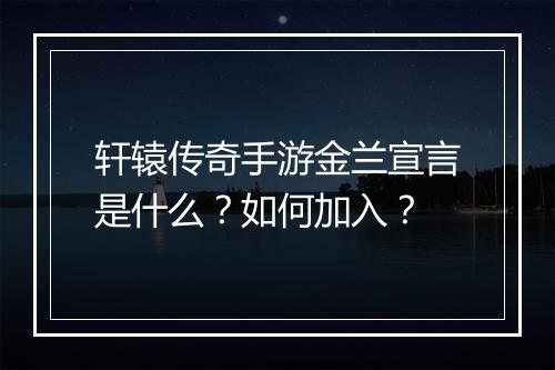 轩辕传奇手游金兰宣言是什么？如何加入？