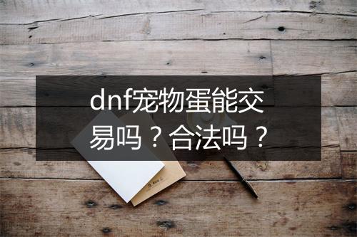 dnf宠物蛋能交易吗？合法吗？