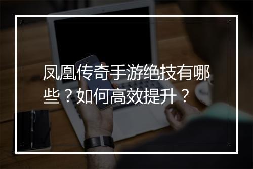 凤凰传奇手游绝技有哪些？如何高效提升？