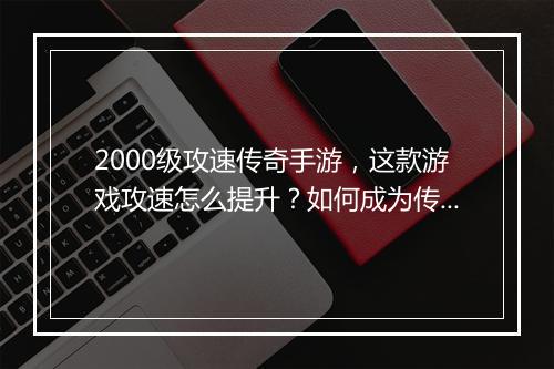 2000级攻速传奇手游，这款游戏攻速怎么提升？如何成为传奇？