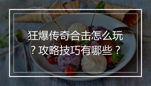 狂爆传奇合击怎么玩？攻略技巧有哪些？