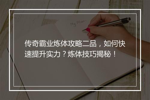 传奇霸业炼体攻略二品，如何快速提升实力？炼体技巧揭秘！